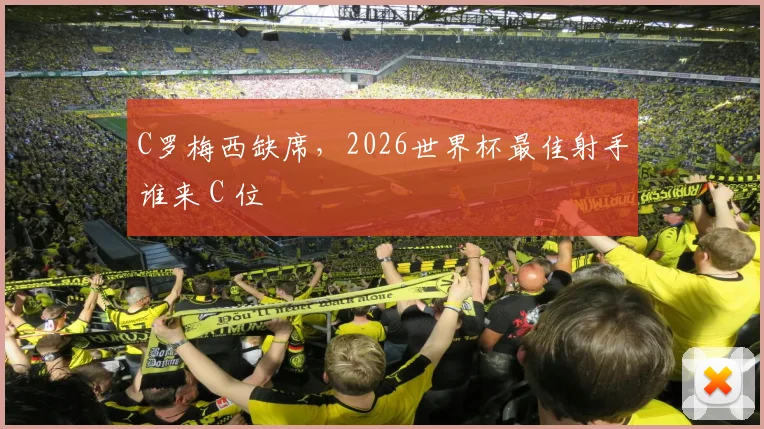 C罗梅西缺席，2026世界杯最佳射手谁来 C 位