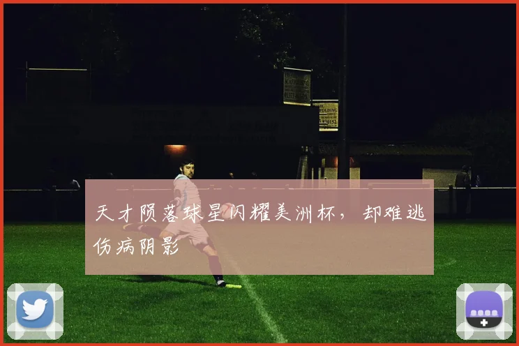 天才陨落球星闪耀美洲杯,却难逃伤病阴影