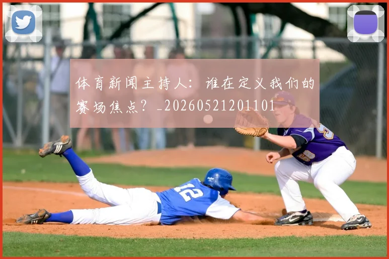 体育新闻主持人:谁在定义我们的赛场焦点?_20260521201101